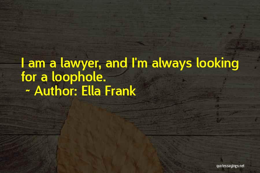 Ella Frank Quotes: I Am A Lawyer, And I'm Always Looking For A Loophole.