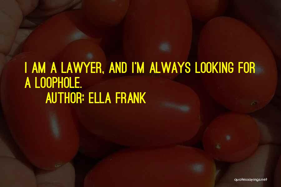 Ella Frank Quotes: I Am A Lawyer, And I'm Always Looking For A Loophole.