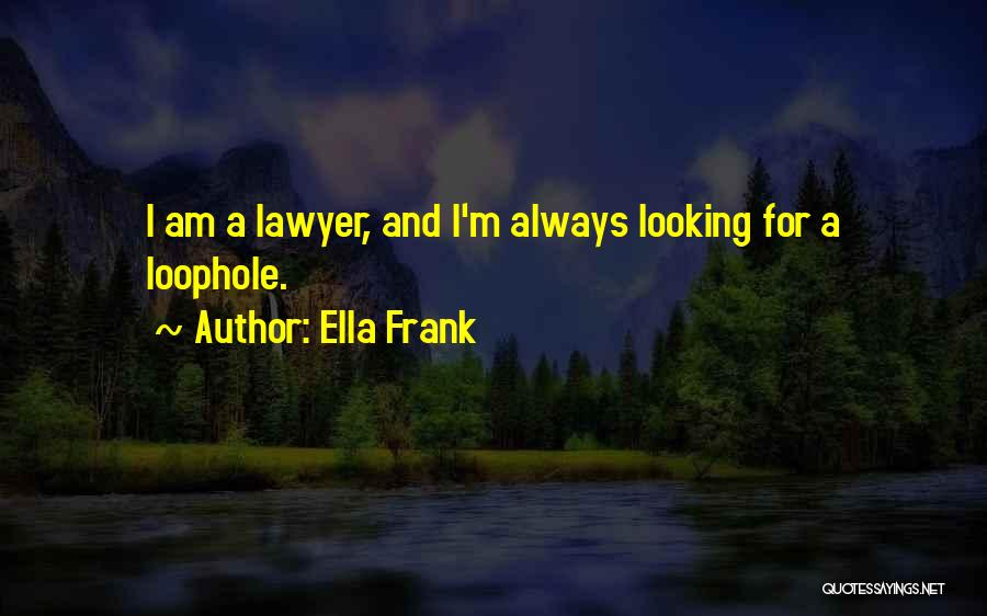 Ella Frank Quotes: I Am A Lawyer, And I'm Always Looking For A Loophole.