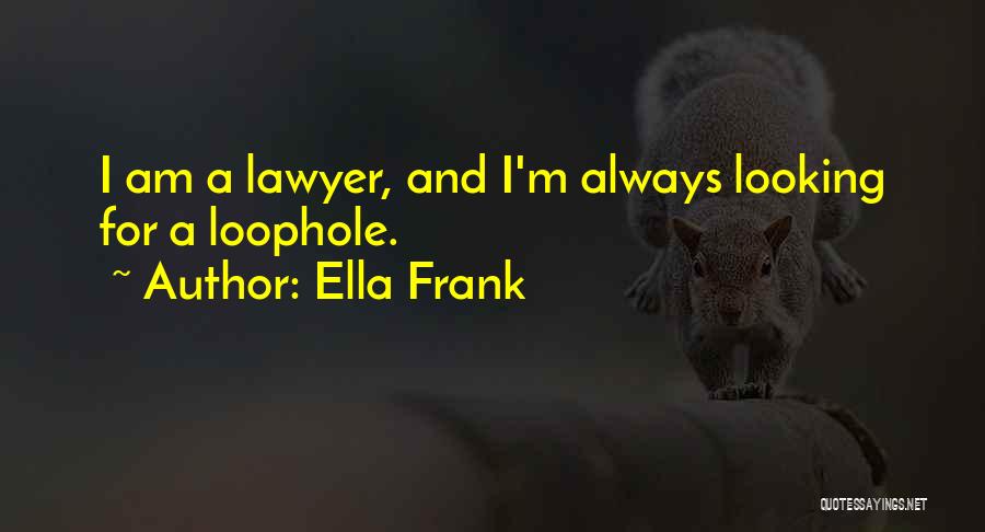 Ella Frank Quotes: I Am A Lawyer, And I'm Always Looking For A Loophole.