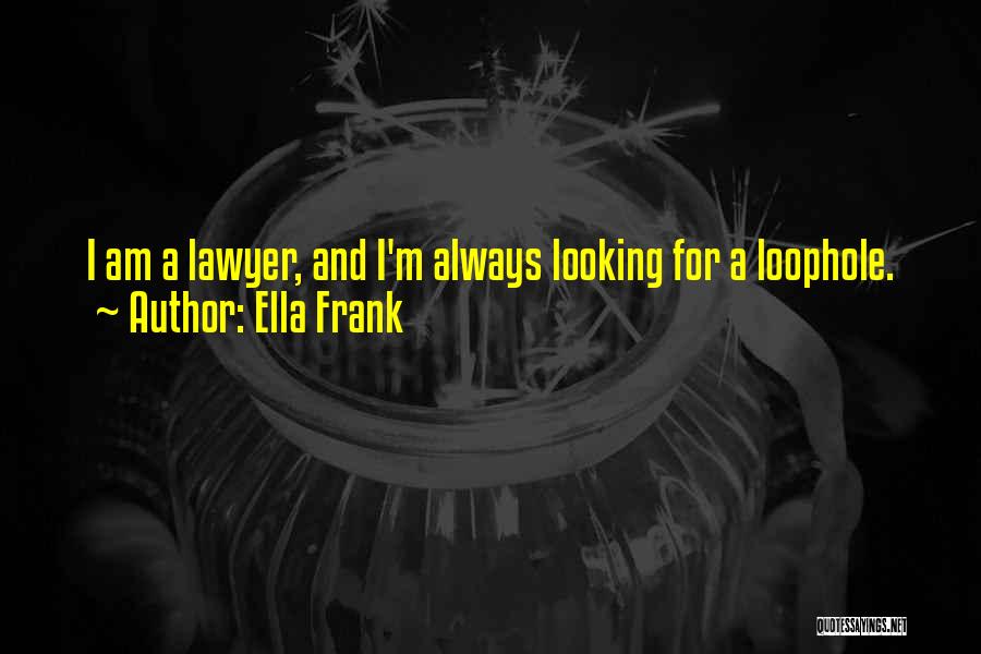 Ella Frank Quotes: I Am A Lawyer, And I'm Always Looking For A Loophole.