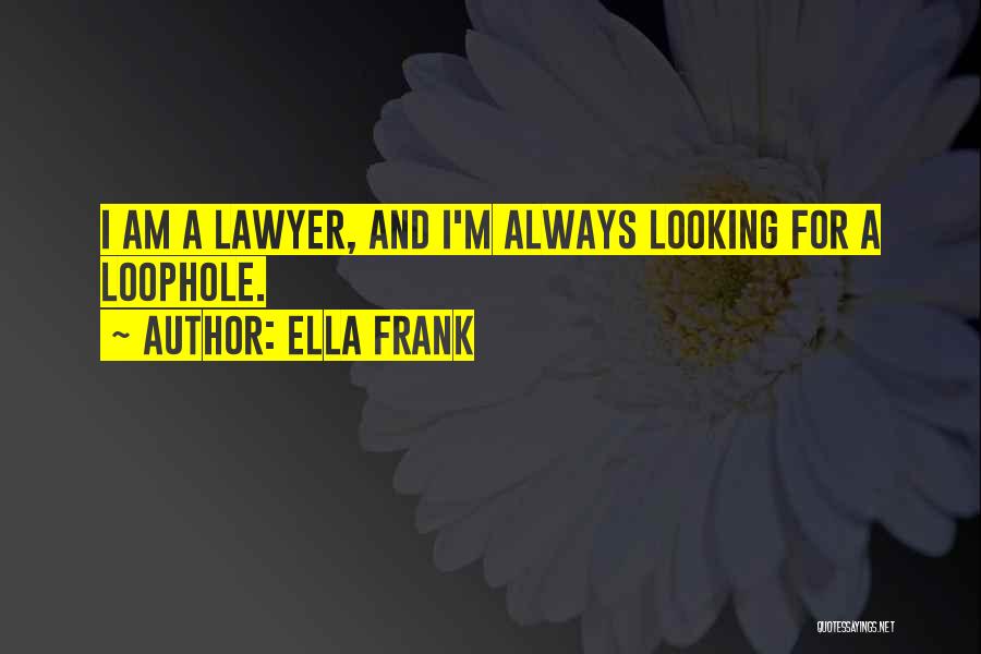 Ella Frank Quotes: I Am A Lawyer, And I'm Always Looking For A Loophole.