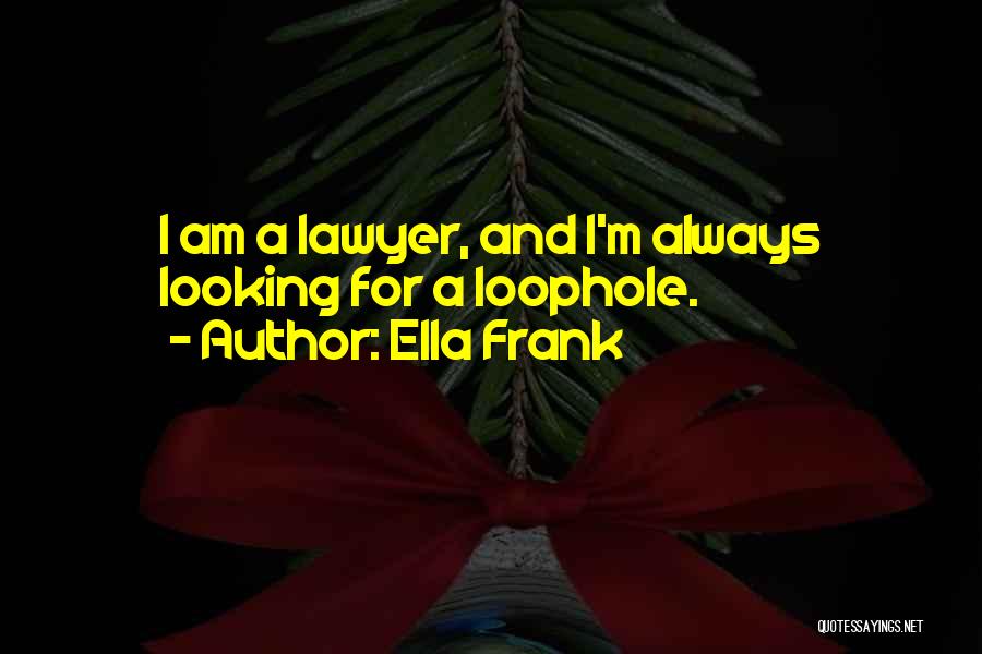 Ella Frank Quotes: I Am A Lawyer, And I'm Always Looking For A Loophole.