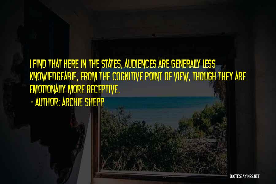 Archie Shepp Quotes: I Find That Here In The States, Audiences Are Generally Less Knowledgeable, From The Cognitive Point Of View, Though They