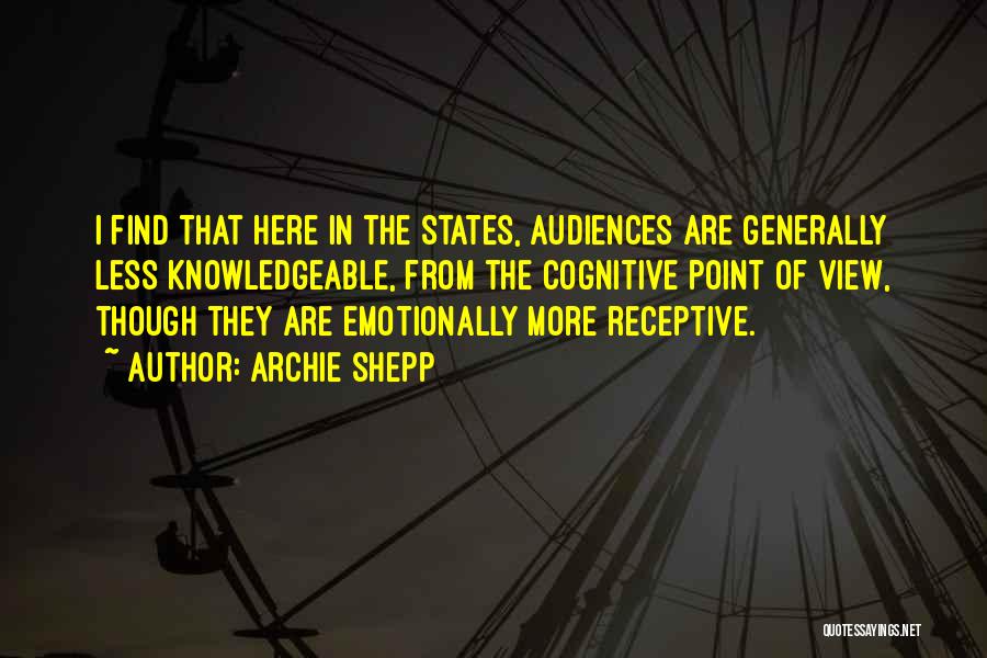 Archie Shepp Quotes: I Find That Here In The States, Audiences Are Generally Less Knowledgeable, From The Cognitive Point Of View, Though They