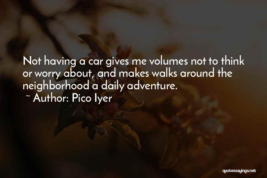 Pico Iyer Quotes: Not Having A Car Gives Me Volumes Not To Think Or Worry About, And Makes Walks Around The Neighborhood A