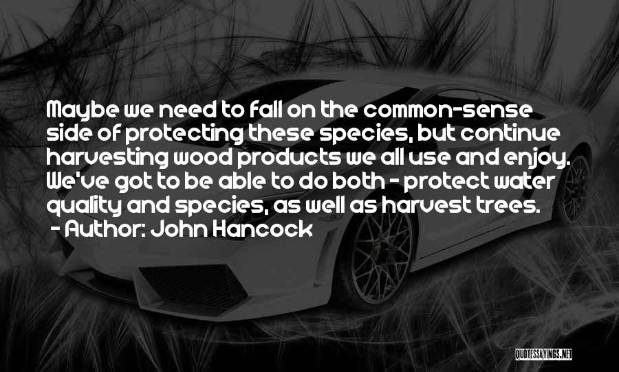 John Hancock Quotes: Maybe We Need To Fall On The Common-sense Side Of Protecting These Species, But Continue Harvesting Wood Products We All