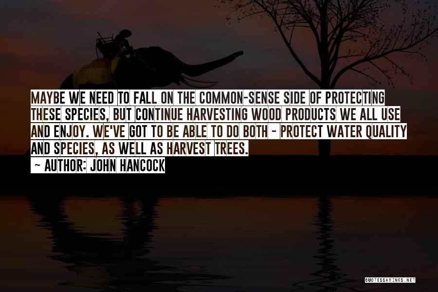 John Hancock Quotes: Maybe We Need To Fall On The Common-sense Side Of Protecting These Species, But Continue Harvesting Wood Products We All