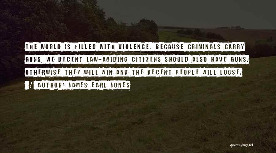 James Earl Jones Quotes: The World Is Filled With Violence. Because Criminals Carry Guns, We Decent Law-abiding Citizens Should Also Have Guns. Otherwise They