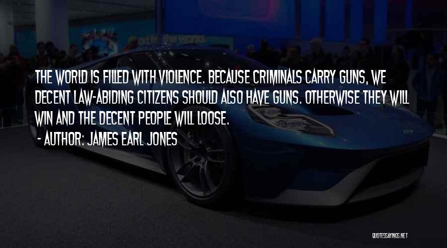 James Earl Jones Quotes: The World Is Filled With Violence. Because Criminals Carry Guns, We Decent Law-abiding Citizens Should Also Have Guns. Otherwise They