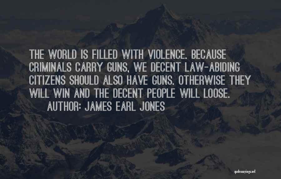 James Earl Jones Quotes: The World Is Filled With Violence. Because Criminals Carry Guns, We Decent Law-abiding Citizens Should Also Have Guns. Otherwise They