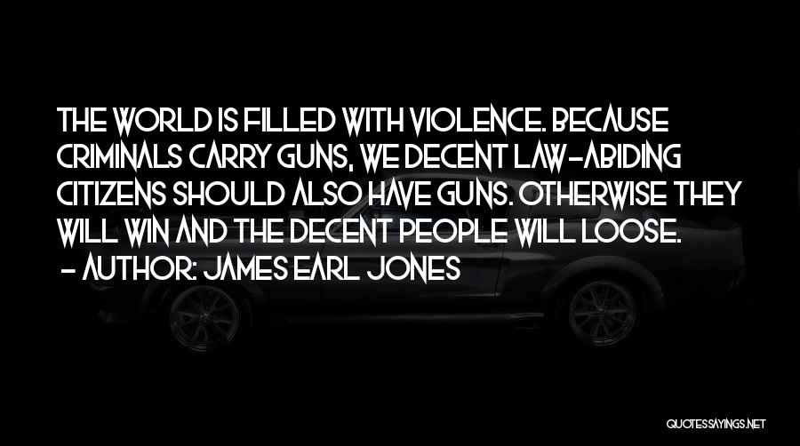 James Earl Jones Quotes: The World Is Filled With Violence. Because Criminals Carry Guns, We Decent Law-abiding Citizens Should Also Have Guns. Otherwise They