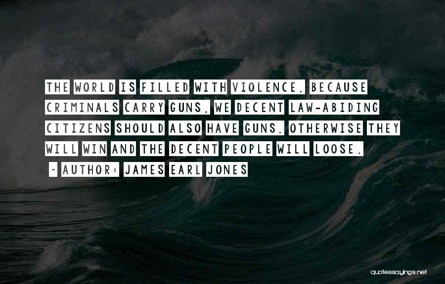 James Earl Jones Quotes: The World Is Filled With Violence. Because Criminals Carry Guns, We Decent Law-abiding Citizens Should Also Have Guns. Otherwise They