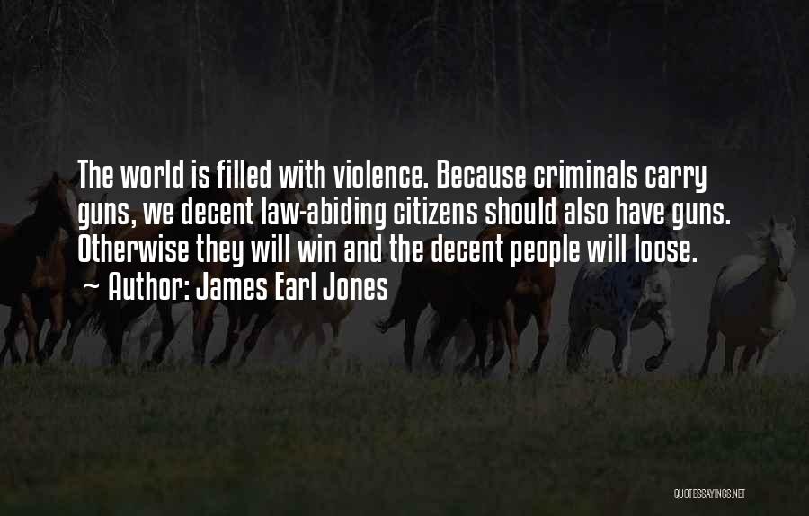 James Earl Jones Quotes: The World Is Filled With Violence. Because Criminals Carry Guns, We Decent Law-abiding Citizens Should Also Have Guns. Otherwise They