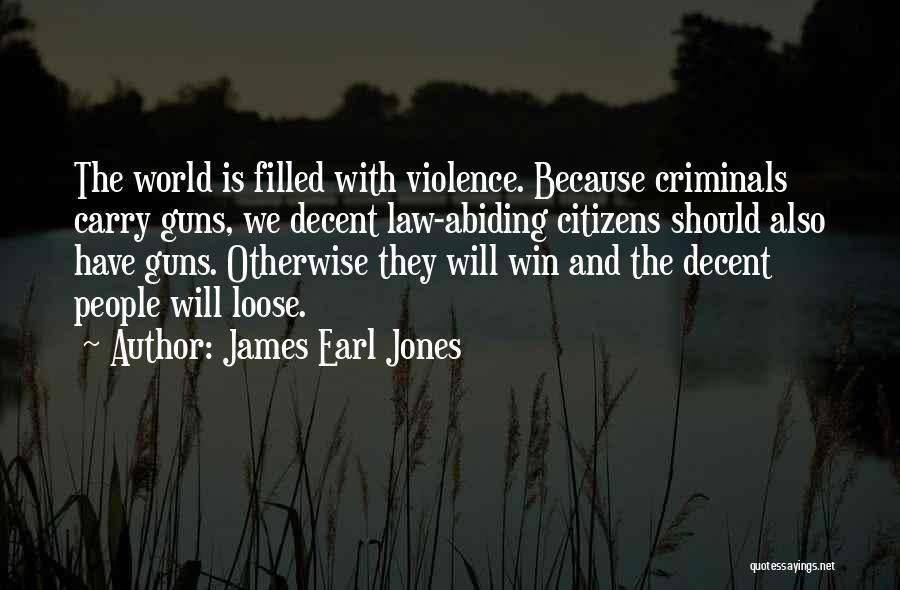 James Earl Jones Quotes: The World Is Filled With Violence. Because Criminals Carry Guns, We Decent Law-abiding Citizens Should Also Have Guns. Otherwise They