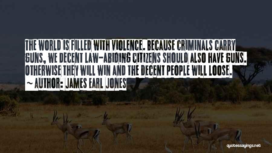 James Earl Jones Quotes: The World Is Filled With Violence. Because Criminals Carry Guns, We Decent Law-abiding Citizens Should Also Have Guns. Otherwise They