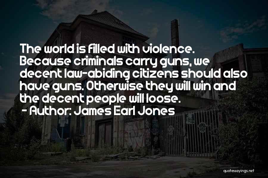 James Earl Jones Quotes: The World Is Filled With Violence. Because Criminals Carry Guns, We Decent Law-abiding Citizens Should Also Have Guns. Otherwise They