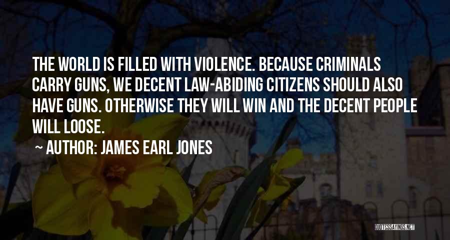 James Earl Jones Quotes: The World Is Filled With Violence. Because Criminals Carry Guns, We Decent Law-abiding Citizens Should Also Have Guns. Otherwise They