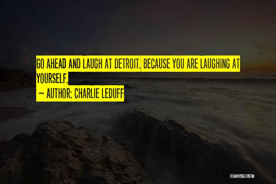 Charlie LeDuff Quotes: Go Ahead And Laugh At Detroit. Because You Are Laughing At Yourself.