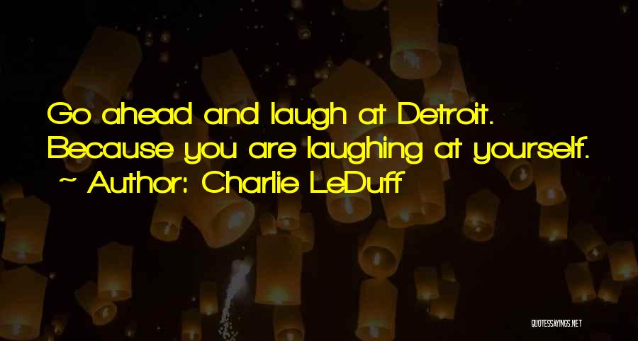 Charlie LeDuff Quotes: Go Ahead And Laugh At Detroit. Because You Are Laughing At Yourself.