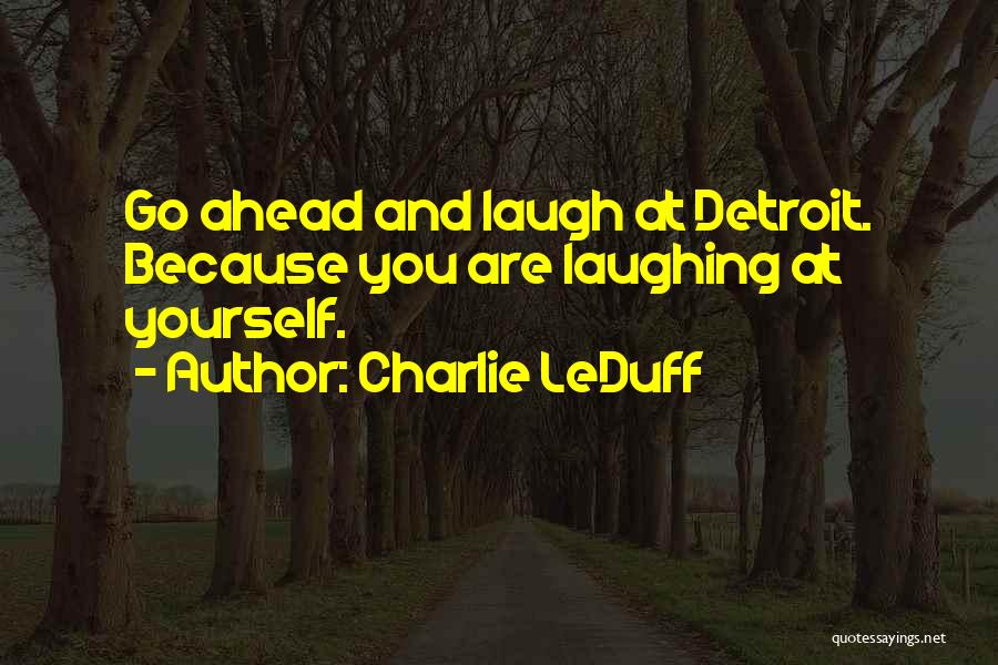 Charlie LeDuff Quotes: Go Ahead And Laugh At Detroit. Because You Are Laughing At Yourself.
