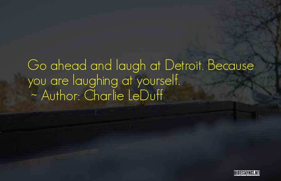 Charlie LeDuff Quotes: Go Ahead And Laugh At Detroit. Because You Are Laughing At Yourself.