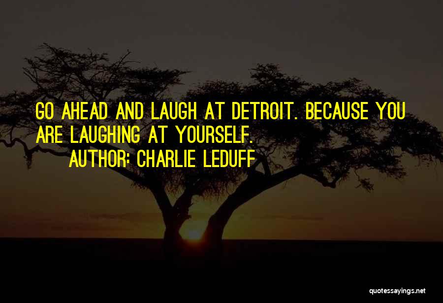 Charlie LeDuff Quotes: Go Ahead And Laugh At Detroit. Because You Are Laughing At Yourself.