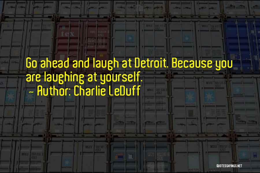 Charlie LeDuff Quotes: Go Ahead And Laugh At Detroit. Because You Are Laughing At Yourself.