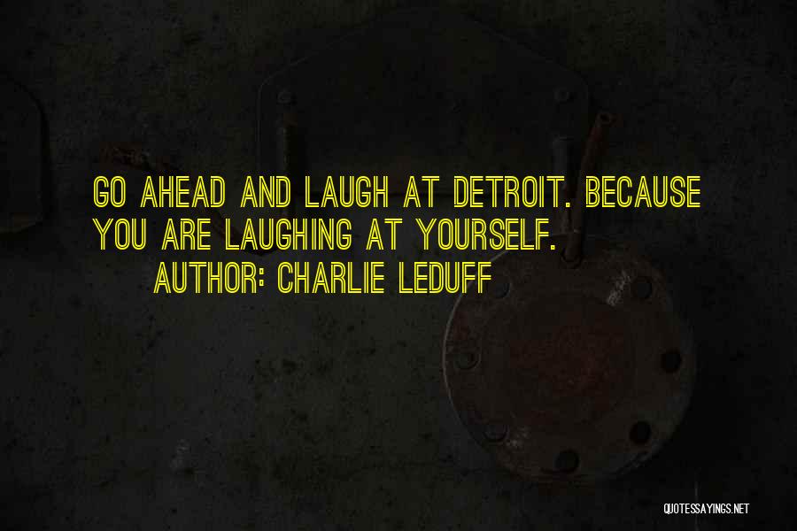 Charlie LeDuff Quotes: Go Ahead And Laugh At Detroit. Because You Are Laughing At Yourself.