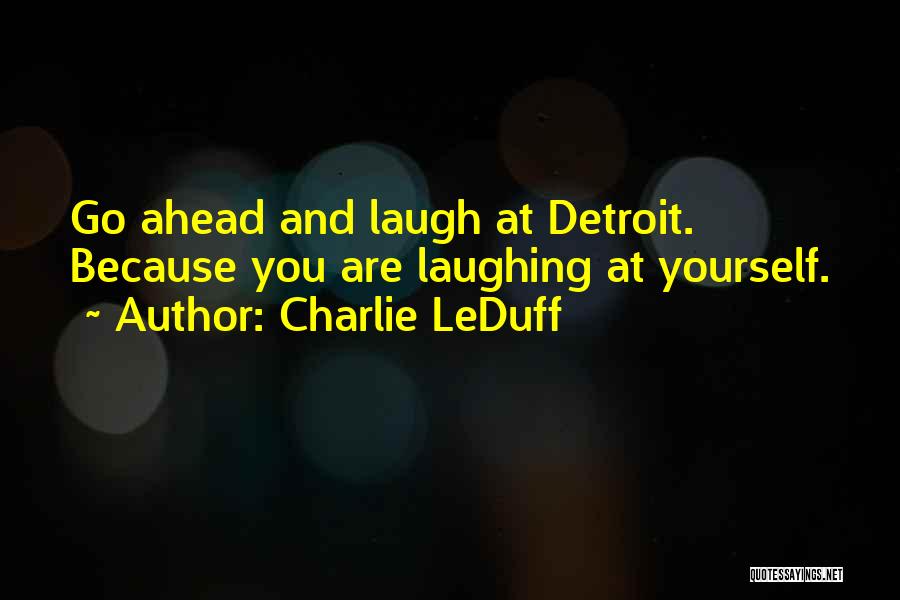 Charlie LeDuff Quotes: Go Ahead And Laugh At Detroit. Because You Are Laughing At Yourself.