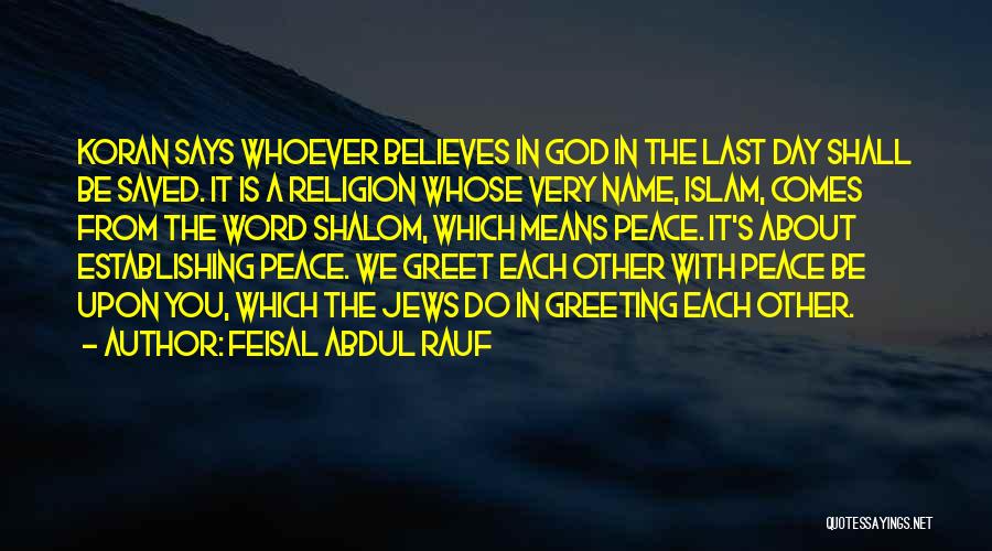 Feisal Abdul Rauf Quotes: Koran Says Whoever Believes In God In The Last Day Shall Be Saved. It Is A Religion Whose Very Name,