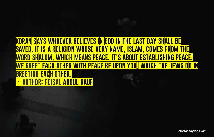 Feisal Abdul Rauf Quotes: Koran Says Whoever Believes In God In The Last Day Shall Be Saved. It Is A Religion Whose Very Name,