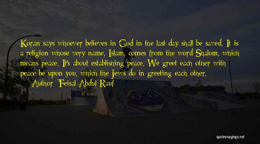 Feisal Abdul Rauf Quotes: Koran Says Whoever Believes In God In The Last Day Shall Be Saved. It Is A Religion Whose Very Name,