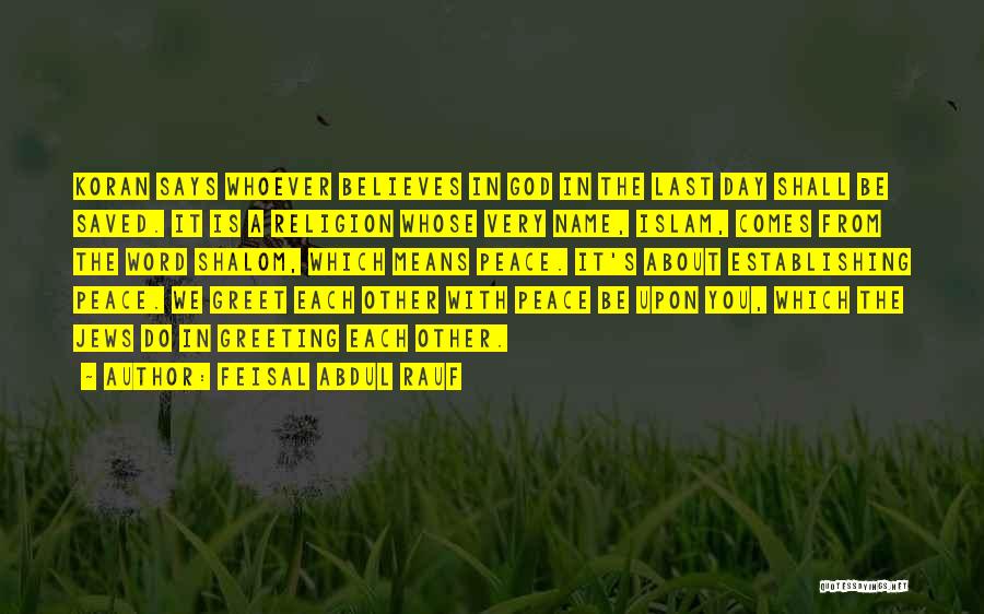 Feisal Abdul Rauf Quotes: Koran Says Whoever Believes In God In The Last Day Shall Be Saved. It Is A Religion Whose Very Name,