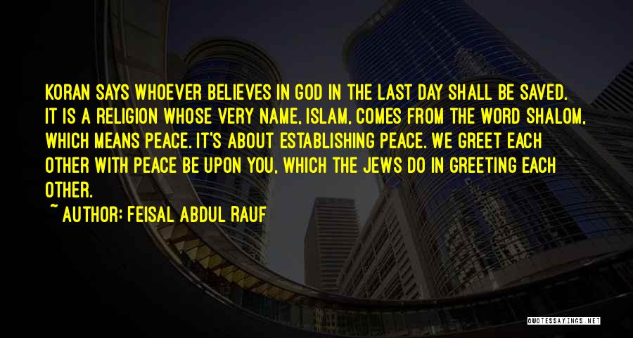 Feisal Abdul Rauf Quotes: Koran Says Whoever Believes In God In The Last Day Shall Be Saved. It Is A Religion Whose Very Name,