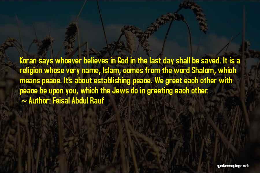 Feisal Abdul Rauf Quotes: Koran Says Whoever Believes In God In The Last Day Shall Be Saved. It Is A Religion Whose Very Name,