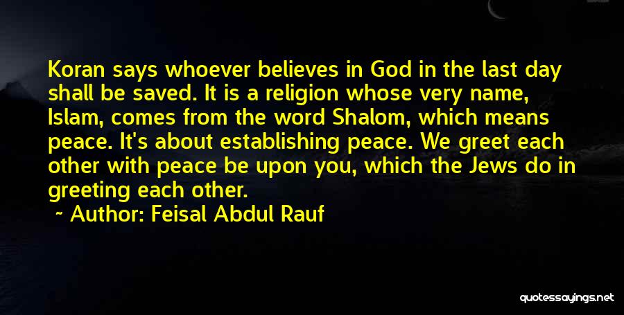 Feisal Abdul Rauf Quotes: Koran Says Whoever Believes In God In The Last Day Shall Be Saved. It Is A Religion Whose Very Name,