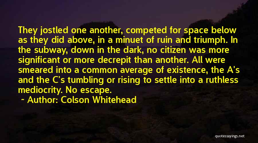 Colson Whitehead Quotes: They Jostled One Another, Competed For Space Below As They Did Above, In A Minuet Of Ruin And Triumph. In