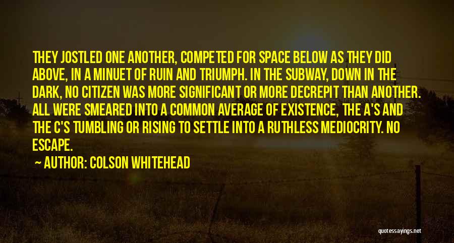 Colson Whitehead Quotes: They Jostled One Another, Competed For Space Below As They Did Above, In A Minuet Of Ruin And Triumph. In