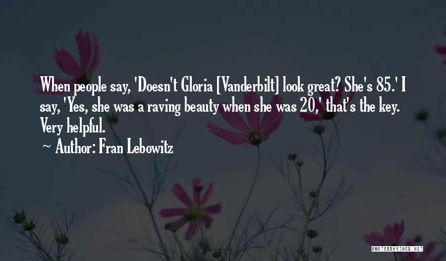 Fran Lebowitz Quotes: When People Say, 'doesn't Gloria [vanderbilt] Look Great? She's 85.' I Say, 'yes, She Was A Raving Beauty When She