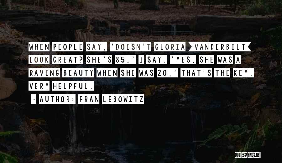 Fran Lebowitz Quotes: When People Say, 'doesn't Gloria [vanderbilt] Look Great? She's 85.' I Say, 'yes, She Was A Raving Beauty When She