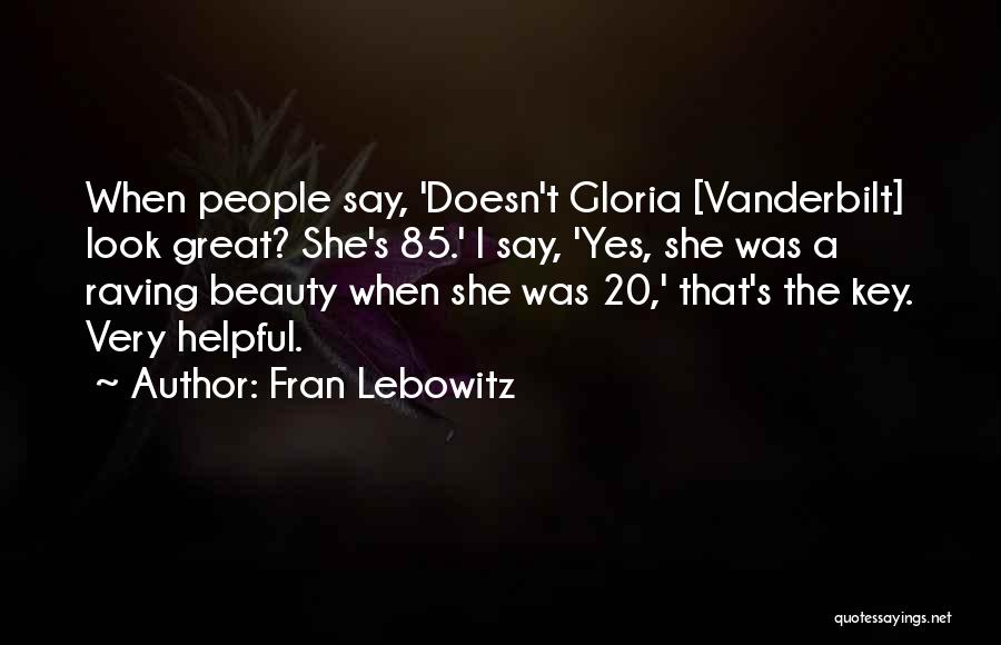 Fran Lebowitz Quotes: When People Say, 'doesn't Gloria [vanderbilt] Look Great? She's 85.' I Say, 'yes, She Was A Raving Beauty When She
