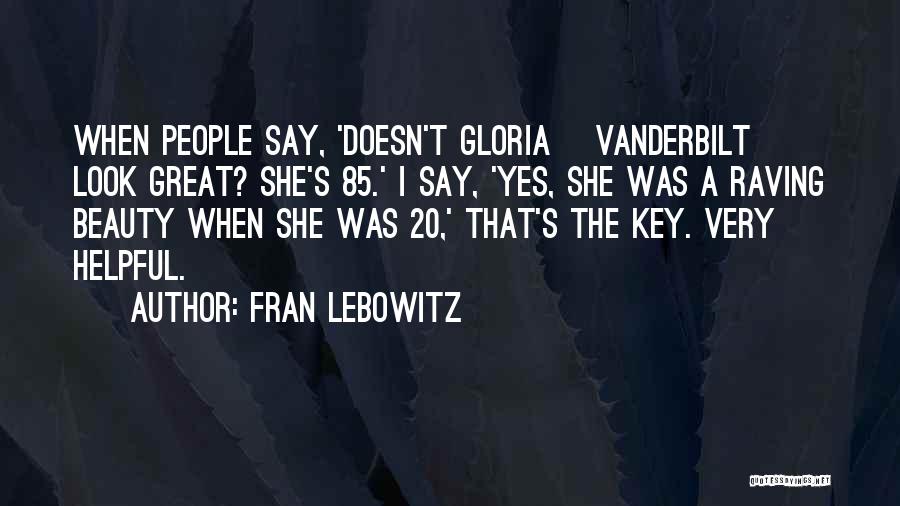 Fran Lebowitz Quotes: When People Say, 'doesn't Gloria [vanderbilt] Look Great? She's 85.' I Say, 'yes, She Was A Raving Beauty When She