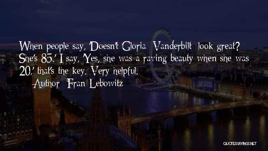 Fran Lebowitz Quotes: When People Say, 'doesn't Gloria [vanderbilt] Look Great? She's 85.' I Say, 'yes, She Was A Raving Beauty When She