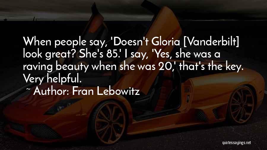 Fran Lebowitz Quotes: When People Say, 'doesn't Gloria [vanderbilt] Look Great? She's 85.' I Say, 'yes, She Was A Raving Beauty When She