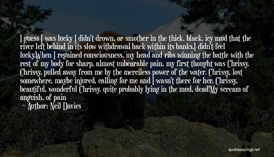 Neil Davies Quotes: I Guess I Was Lucky I Didn't Drown, Or Smother In The Thick, Black, Icy Mud That The River Left