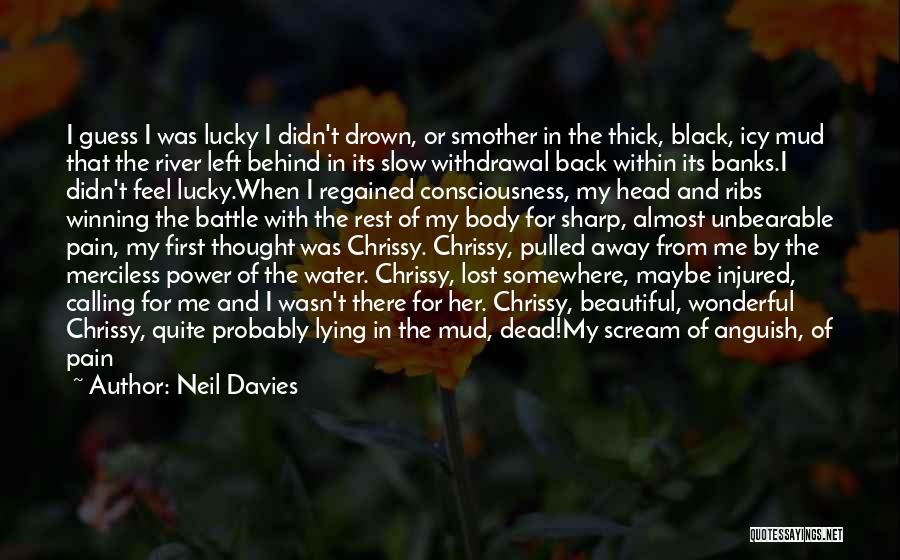 Neil Davies Quotes: I Guess I Was Lucky I Didn't Drown, Or Smother In The Thick, Black, Icy Mud That The River Left