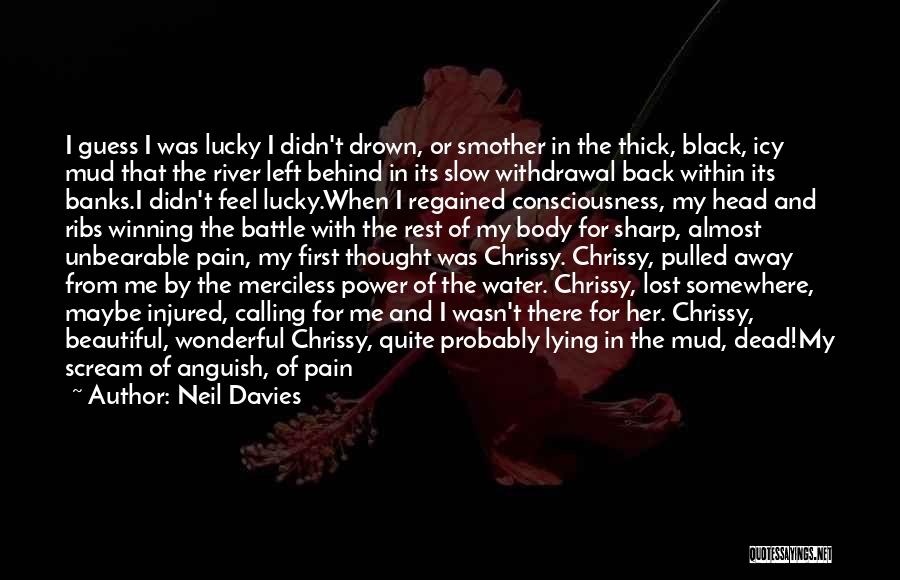 Neil Davies Quotes: I Guess I Was Lucky I Didn't Drown, Or Smother In The Thick, Black, Icy Mud That The River Left