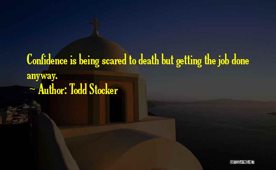 Todd Stocker Quotes: Confidence Is Being Scared To Death But Getting The Job Done Anyway.