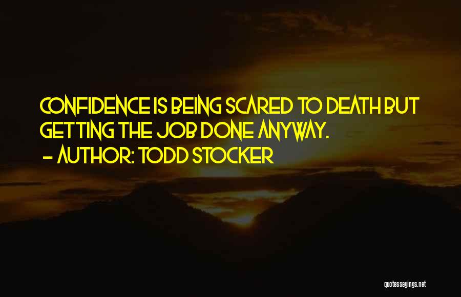 Todd Stocker Quotes: Confidence Is Being Scared To Death But Getting The Job Done Anyway.